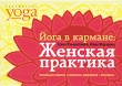 Йога в кармане Женская практика Издательство: Альпина нон-фикшн, 2010 г Твердый переплет, 208 стр ISBN 978-5-91671-005-2, 978-5-91671-027-4 Тираж: 2000 экз Формат: 163x110 инфо 13687p.